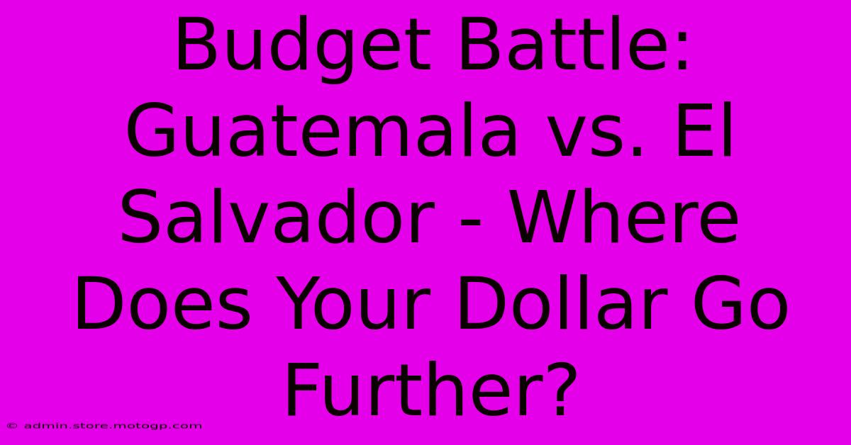 Budget Battle: Guatemala Vs. El Salvador - Where Does Your Dollar Go Further?