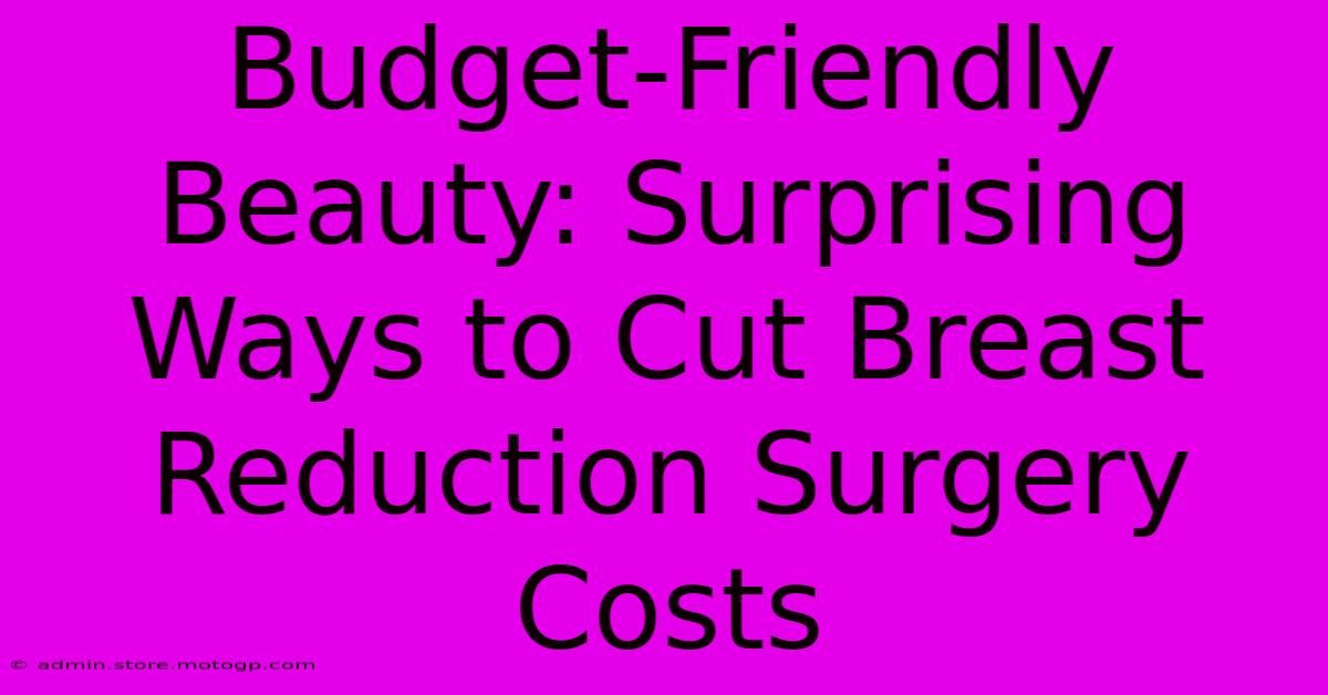 Budget-Friendly Beauty: Surprising Ways To Cut Breast Reduction Surgery Costs