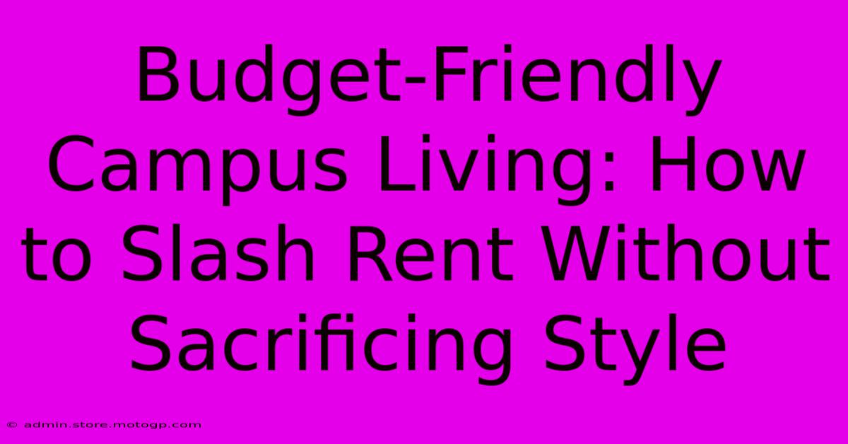 Budget-Friendly Campus Living: How To Slash Rent Without Sacrificing Style