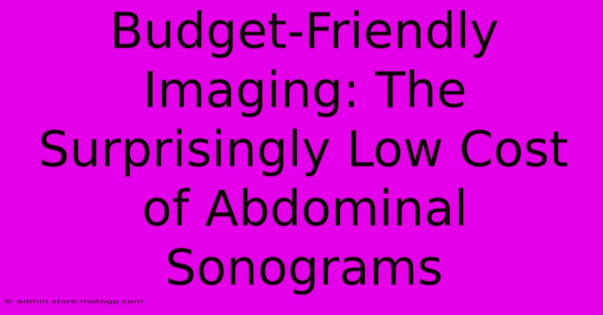 Budget-Friendly Imaging: The Surprisingly Low Cost Of Abdominal Sonograms