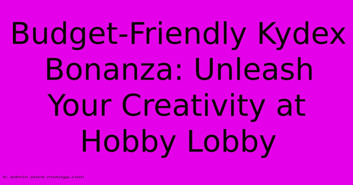 Budget-Friendly Kydex Bonanza: Unleash Your Creativity At Hobby Lobby