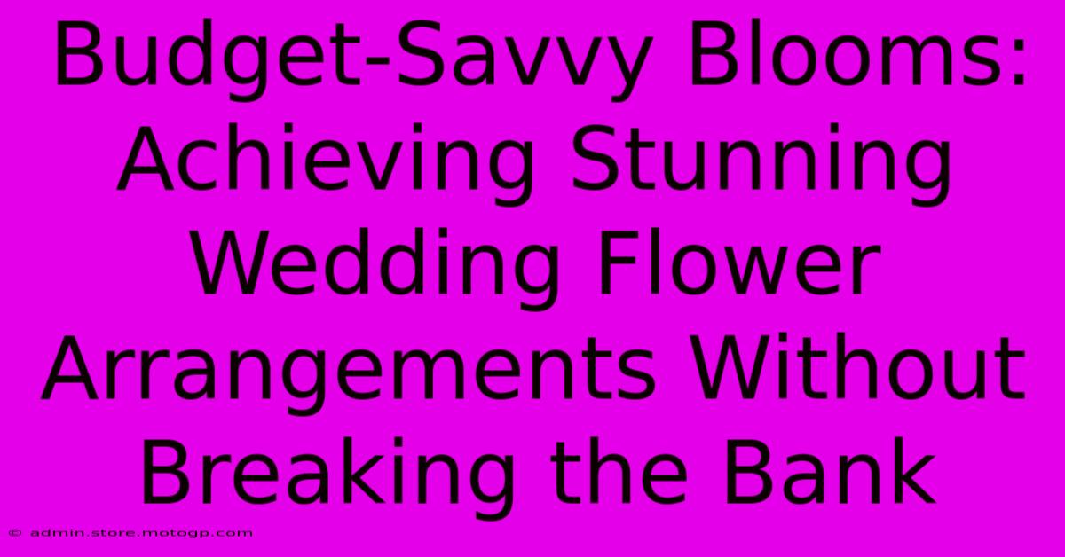 Budget-Savvy Blooms: Achieving Stunning Wedding Flower Arrangements Without Breaking The Bank