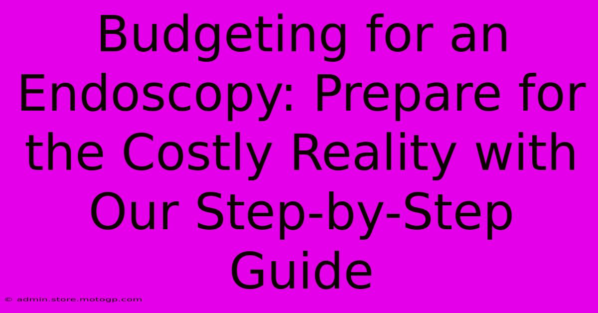 Budgeting For An Endoscopy: Prepare For The Costly Reality With Our Step-by-Step Guide