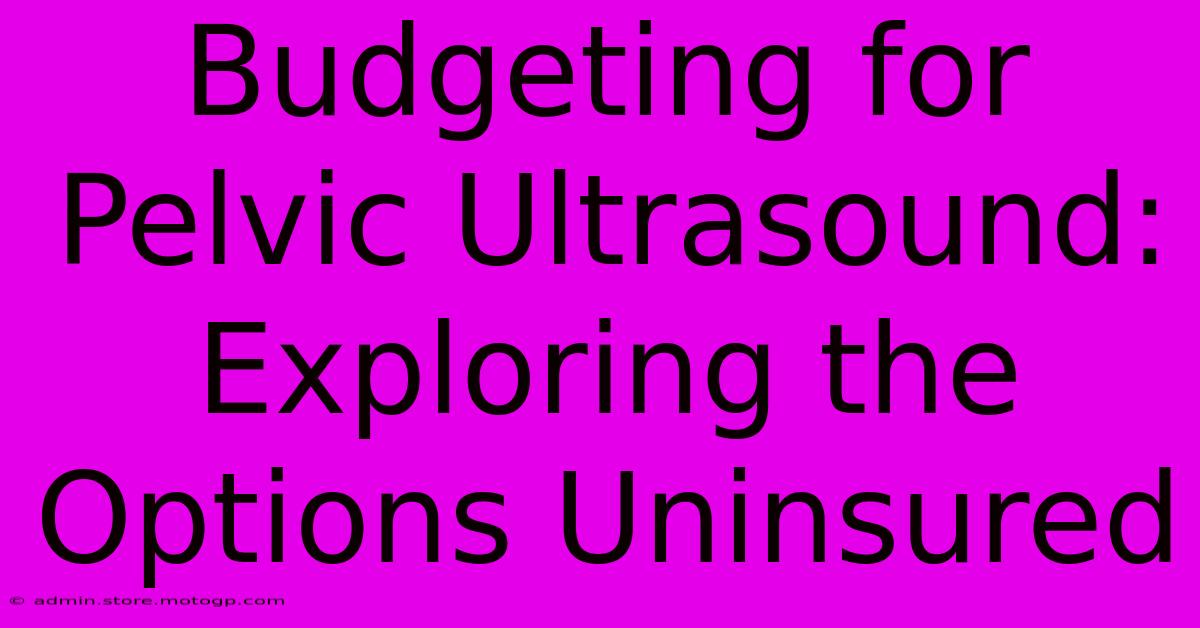 Budgeting For Pelvic Ultrasound: Exploring The Options Uninsured