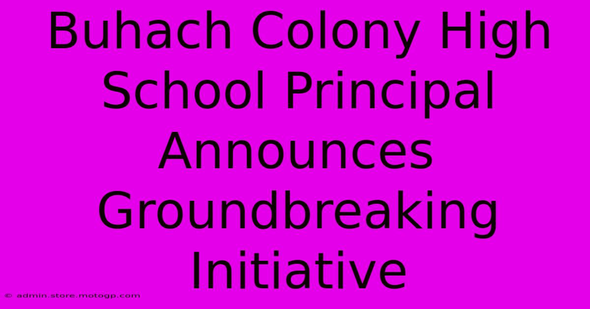 Buhach Colony High School Principal Announces Groundbreaking Initiative