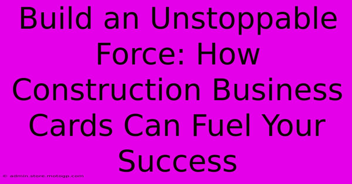 Build An Unstoppable Force: How Construction Business Cards Can Fuel Your Success