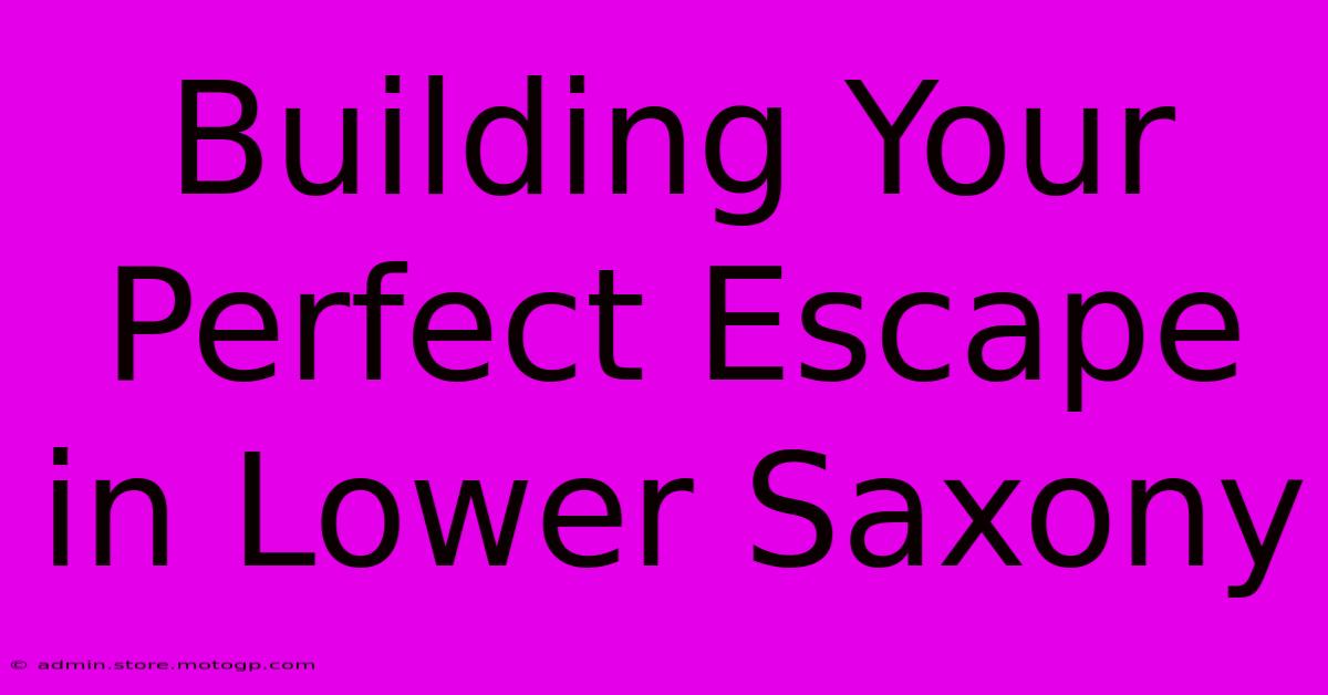 Building Your Perfect Escape In Lower Saxony