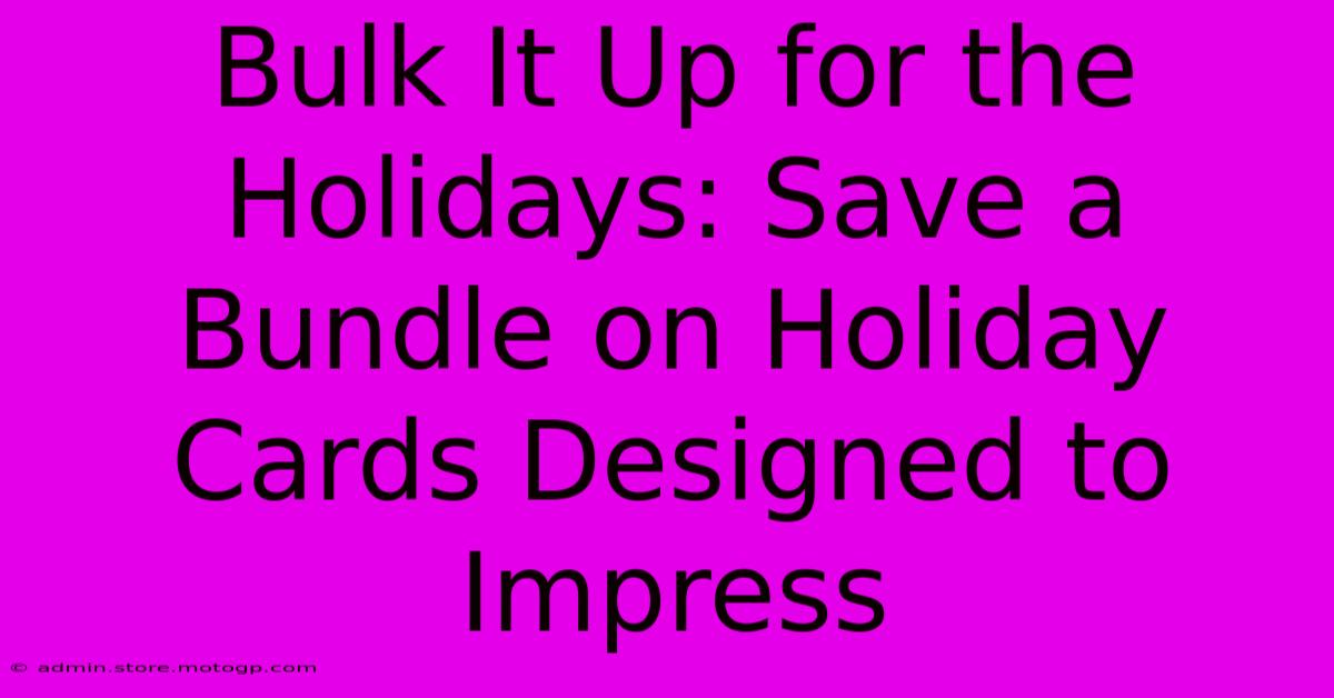 Bulk It Up For The Holidays: Save A Bundle On Holiday Cards Designed To Impress