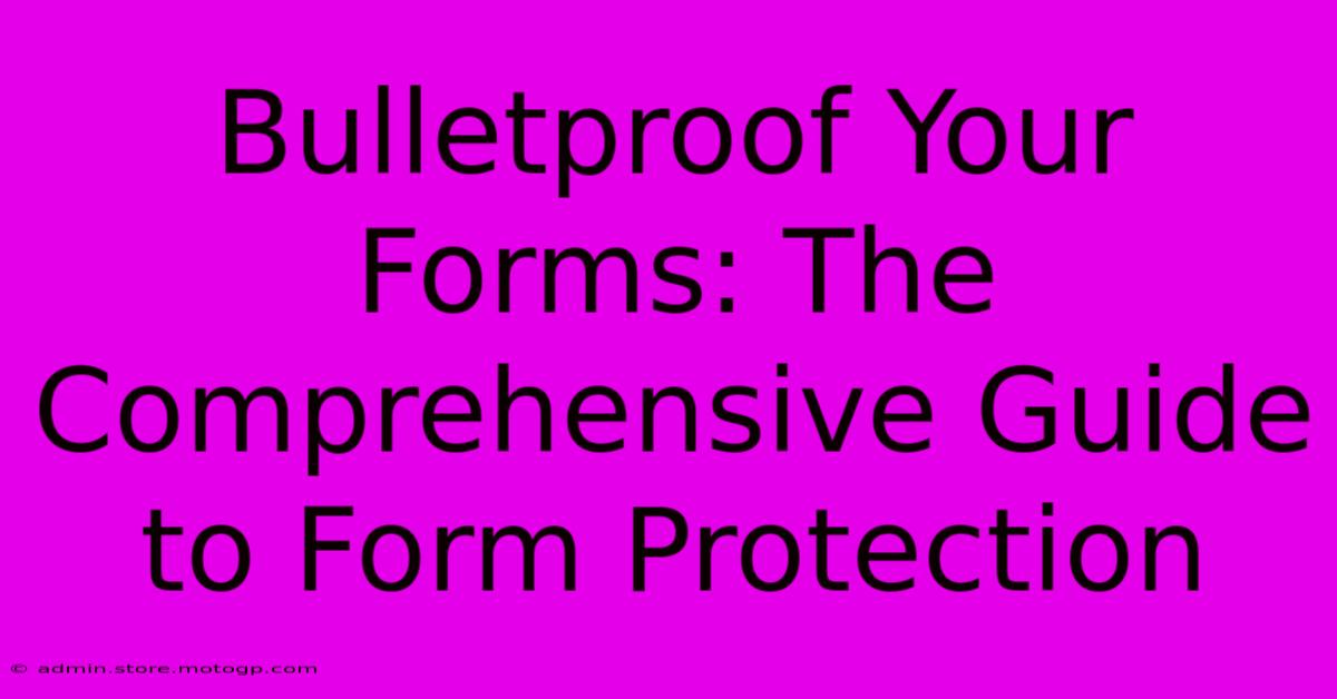 Bulletproof Your Forms: The Comprehensive Guide To Form Protection