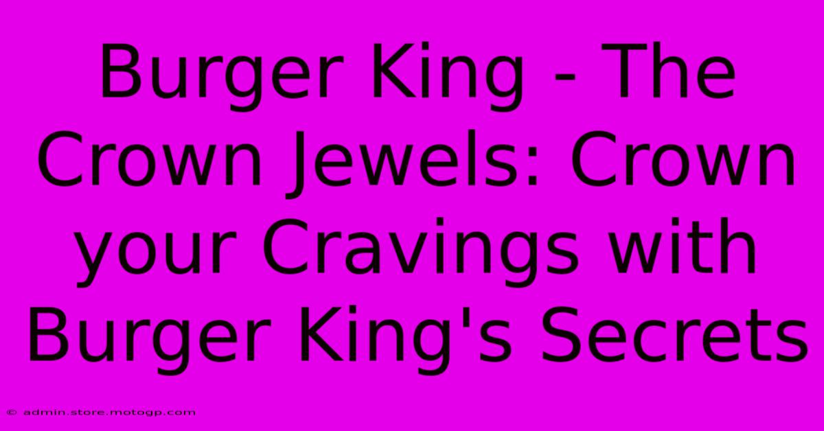 Burger King - The Crown Jewels: Crown Your Cravings With Burger King's Secrets