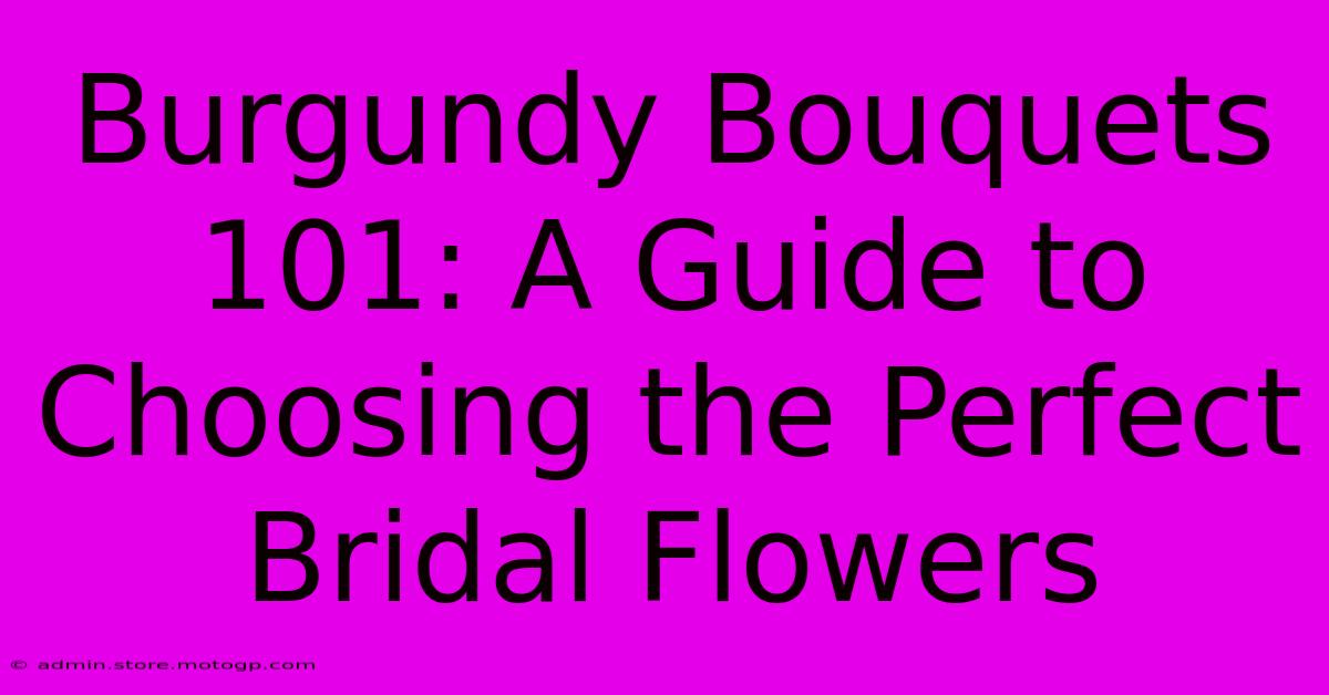 Burgundy Bouquets 101: A Guide To Choosing The Perfect Bridal Flowers