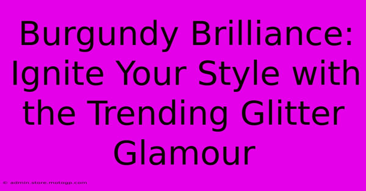 Burgundy Brilliance: Ignite Your Style With The Trending Glitter Glamour