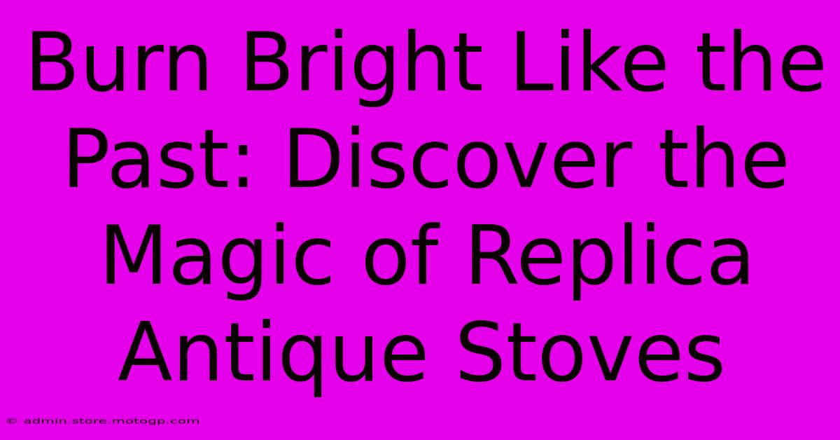 Burn Bright Like The Past: Discover The Magic Of Replica Antique Stoves