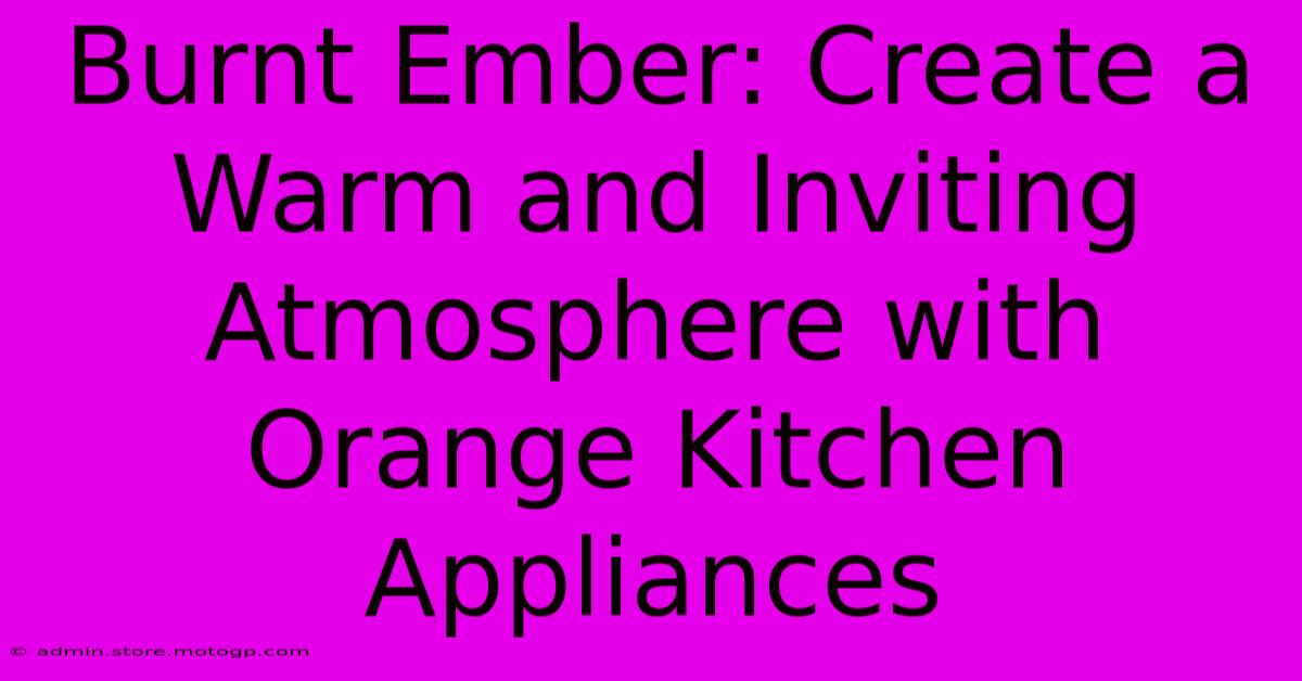 Burnt Ember: Create A Warm And Inviting Atmosphere With Orange Kitchen Appliances