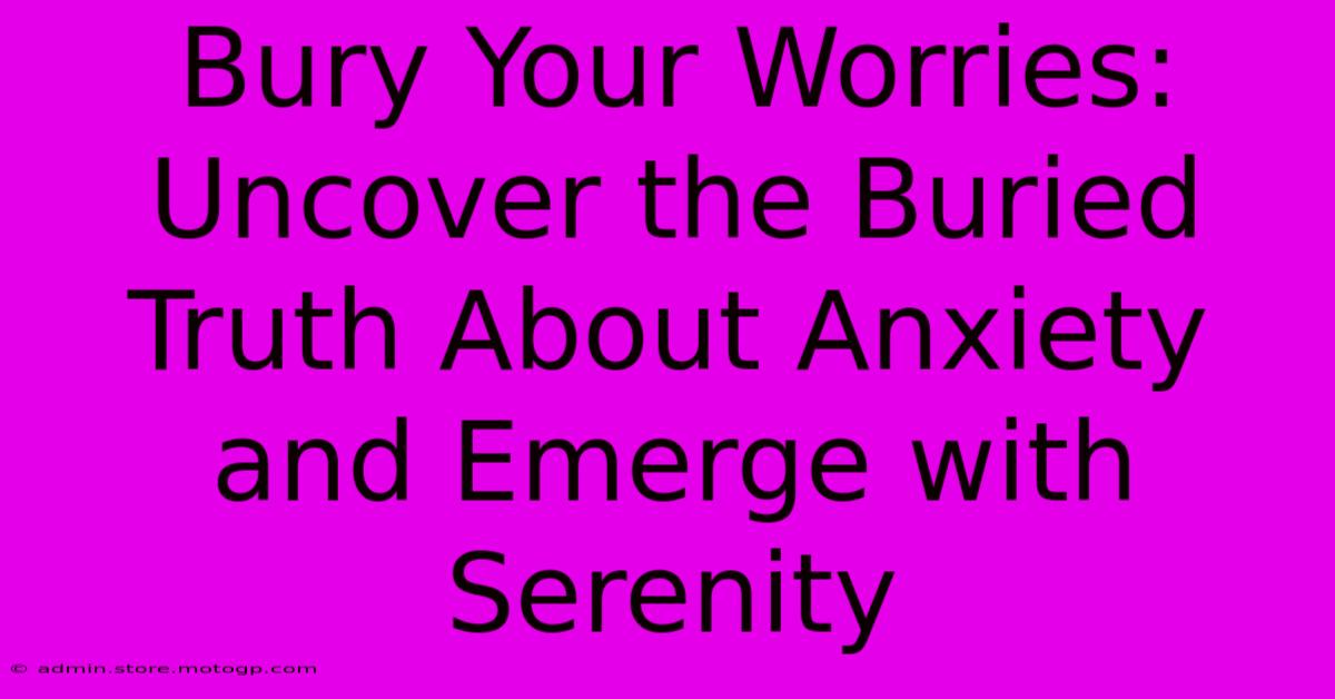 Bury Your Worries: Uncover The Buried Truth About Anxiety And Emerge With Serenity