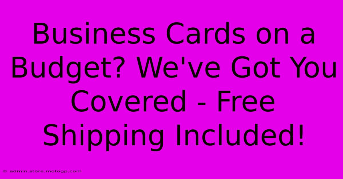 Business Cards On A Budget? We've Got You Covered - Free Shipping Included!