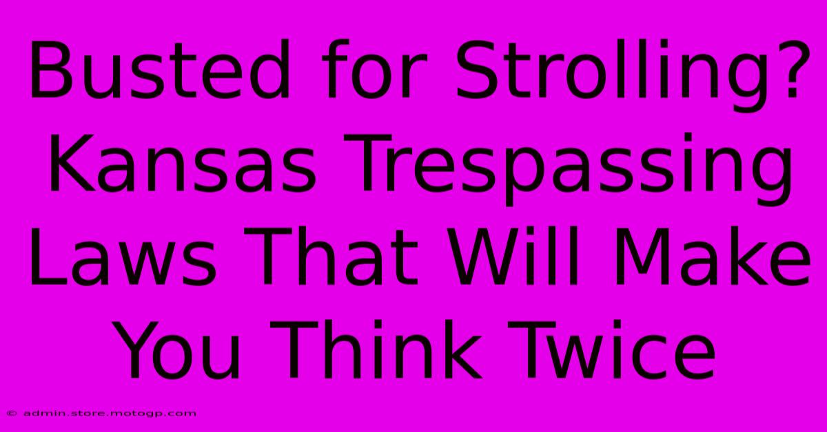 Busted For Strolling? Kansas Trespassing Laws That Will Make You Think Twice