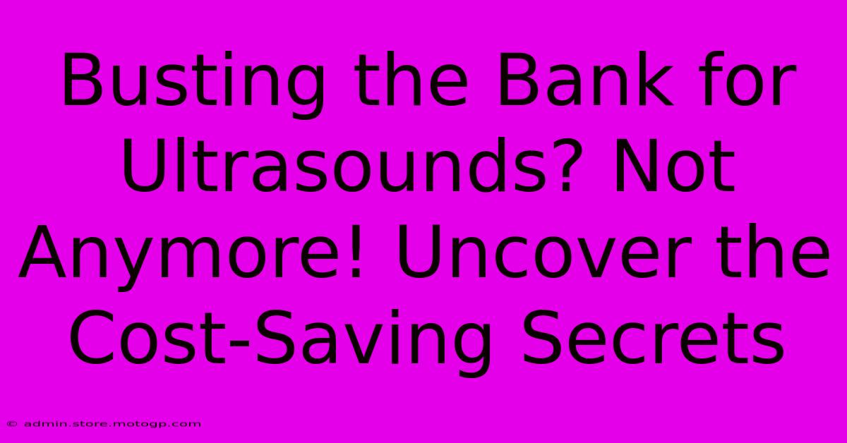 Busting The Bank For Ultrasounds? Not Anymore! Uncover The Cost-Saving Secrets