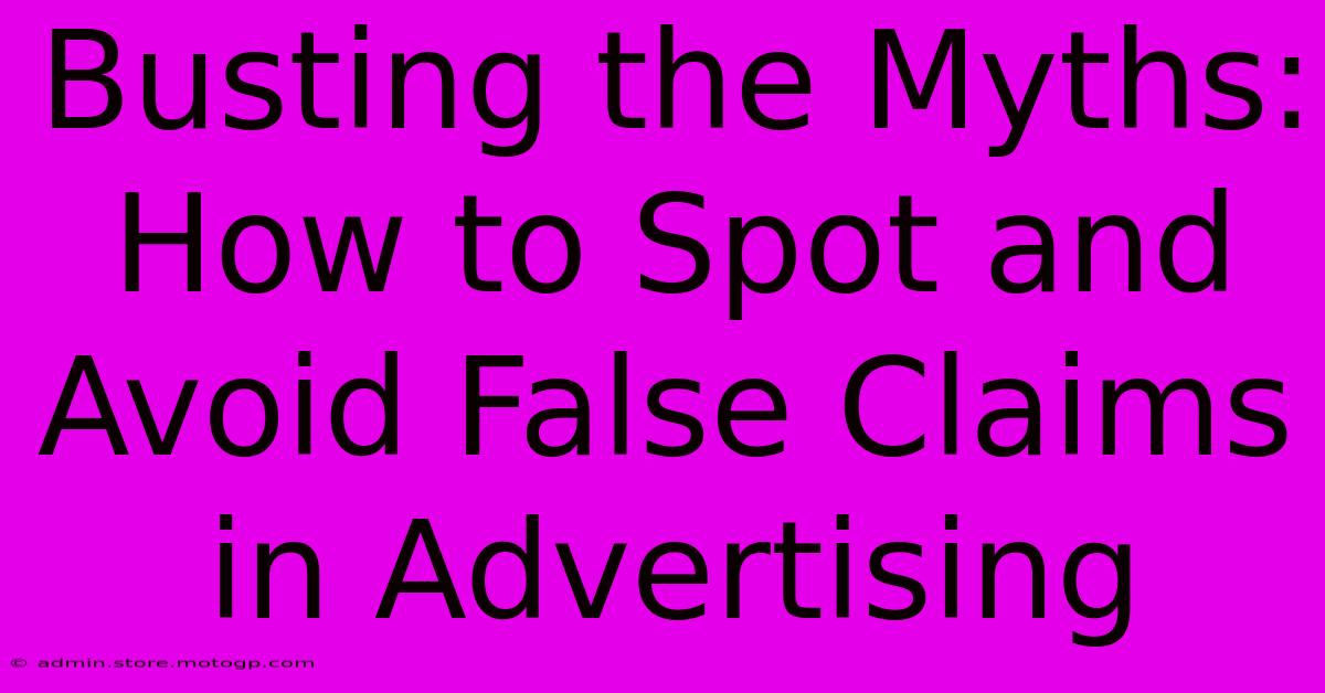 Busting The Myths: How To Spot And Avoid False Claims In Advertising