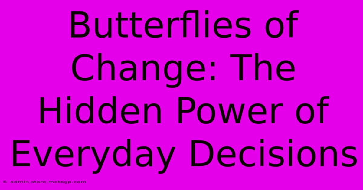 Butterflies Of Change: The Hidden Power Of Everyday Decisions