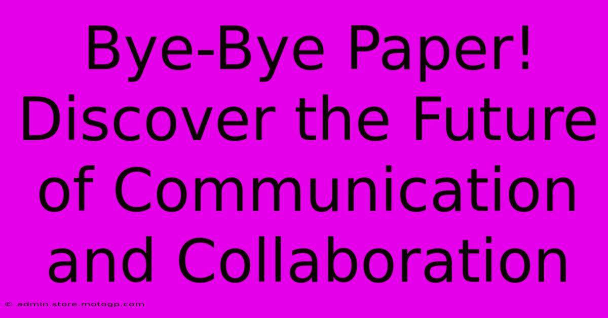 Bye-Bye Paper! Discover The Future Of Communication And Collaboration