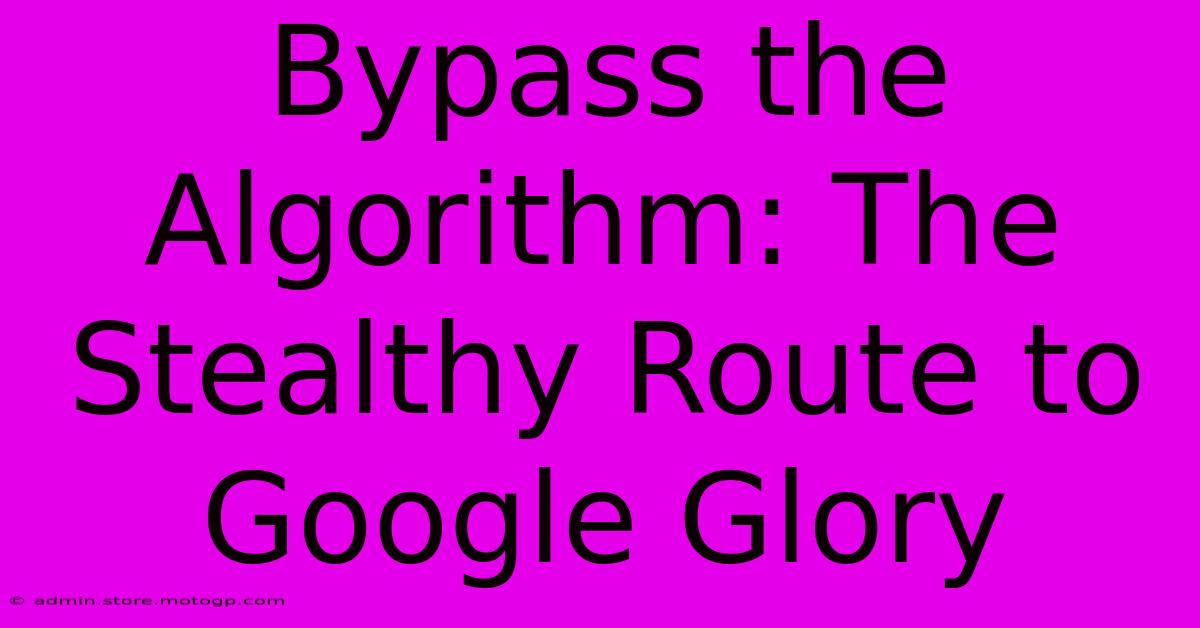 Bypass The Algorithm: The Stealthy Route To Google Glory