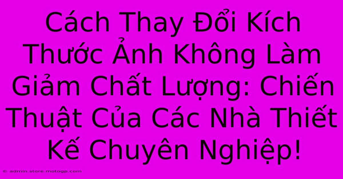 Cách Thay Đổi Kích Thước Ảnh Không Làm Giảm Chất Lượng: Chiến Thuật Của Các Nhà Thiết Kế Chuyên Nghiệp!