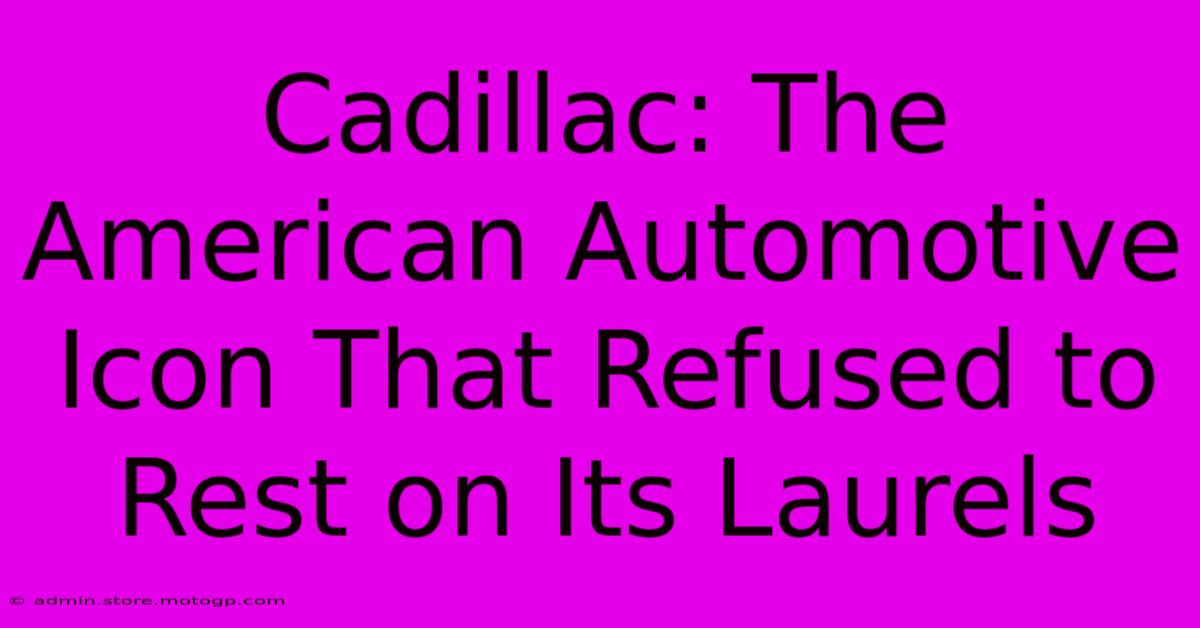 Cadillac: The American Automotive Icon That Refused To Rest On Its Laurels