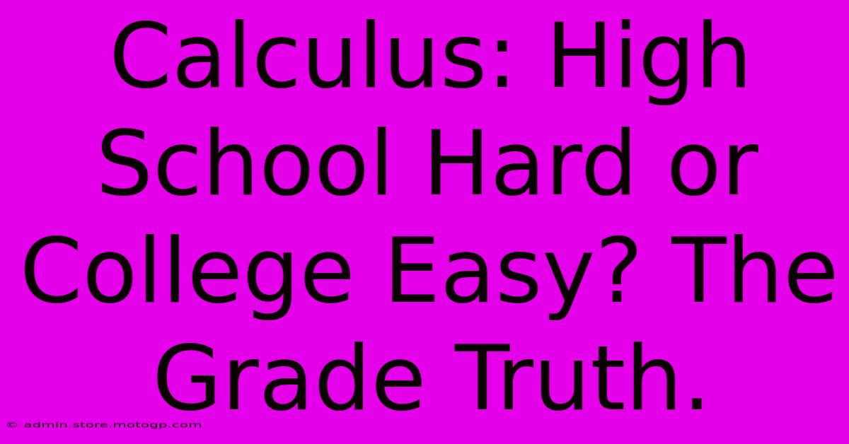 Calculus: High School Hard Or College Easy? The Grade Truth.