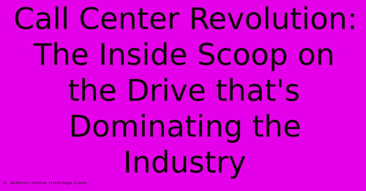 Call Center Revolution: The Inside Scoop On The Drive That's Dominating The Industry