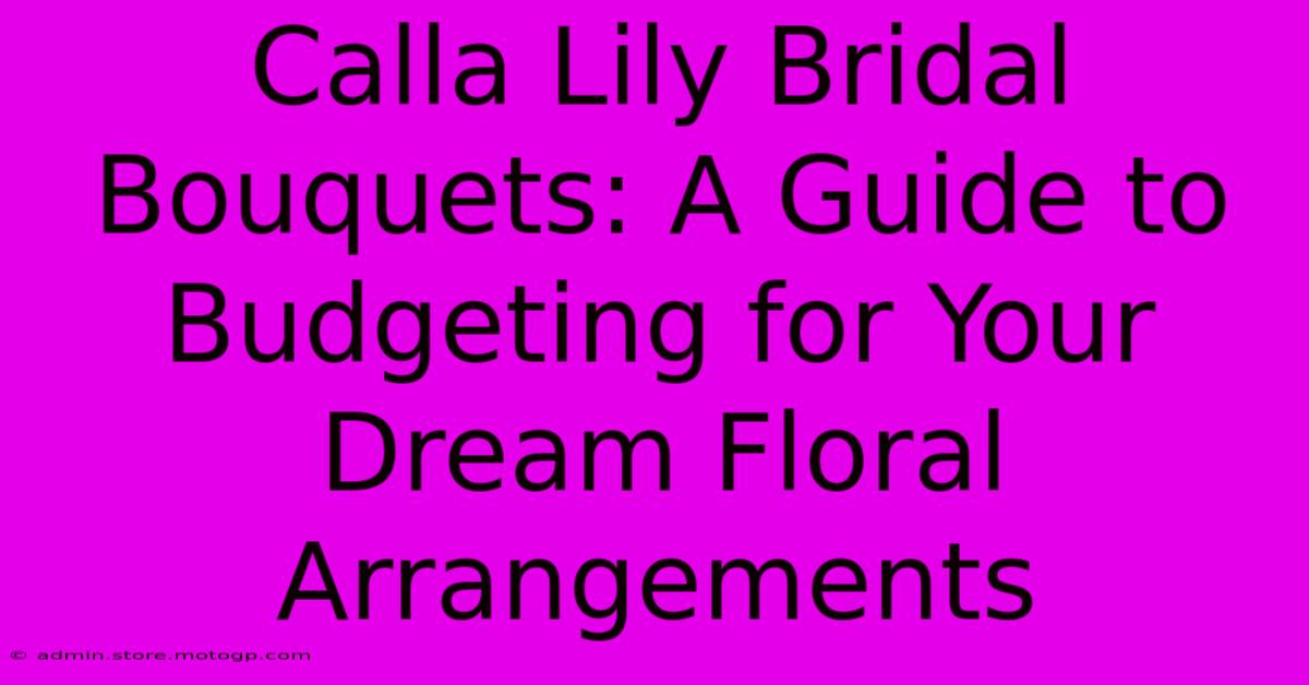 Calla Lily Bridal Bouquets: A Guide To Budgeting For Your Dream Floral Arrangements