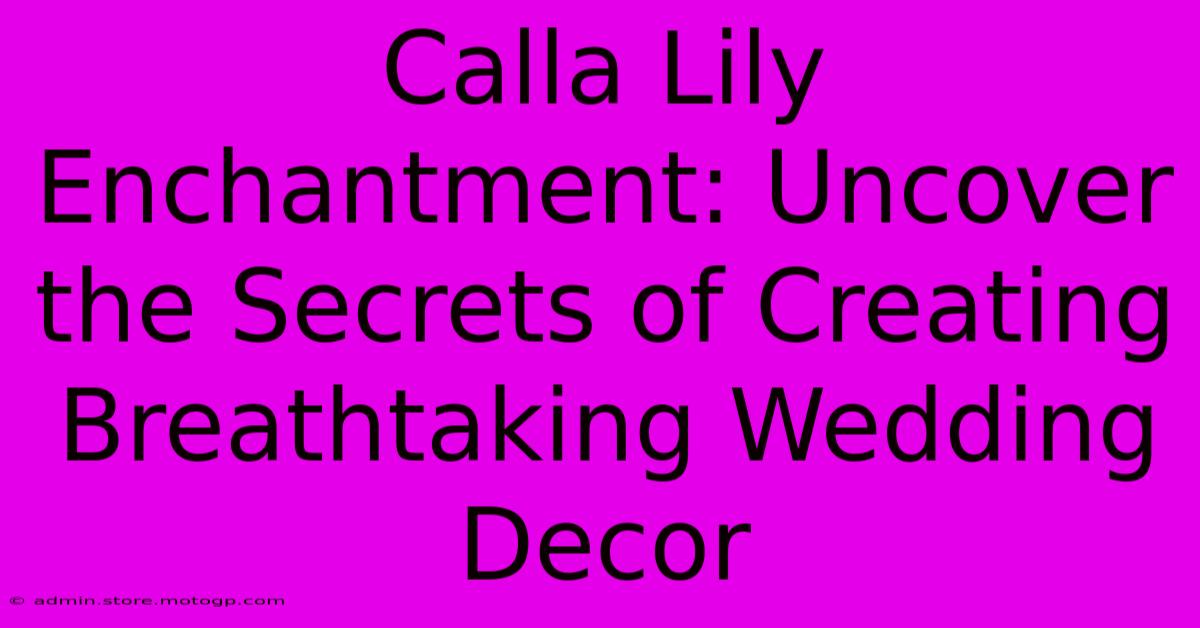 Calla Lily Enchantment: Uncover The Secrets Of Creating Breathtaking Wedding Decor