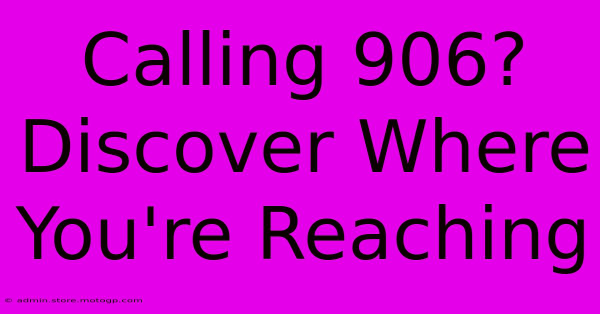 Calling 906? Discover Where You're Reaching