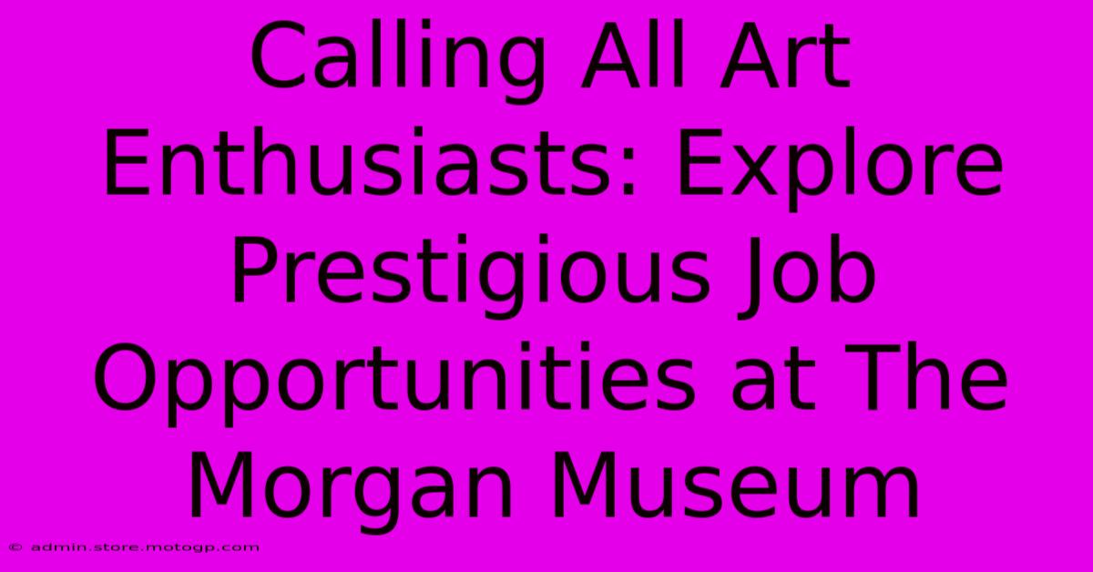 Calling All Art Enthusiasts: Explore Prestigious Job Opportunities At The Morgan Museum