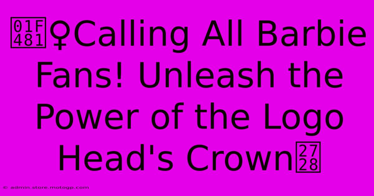 💁‍♀️Calling All Barbie Fans! Unleash The Power Of The Logo Head's Crown✨