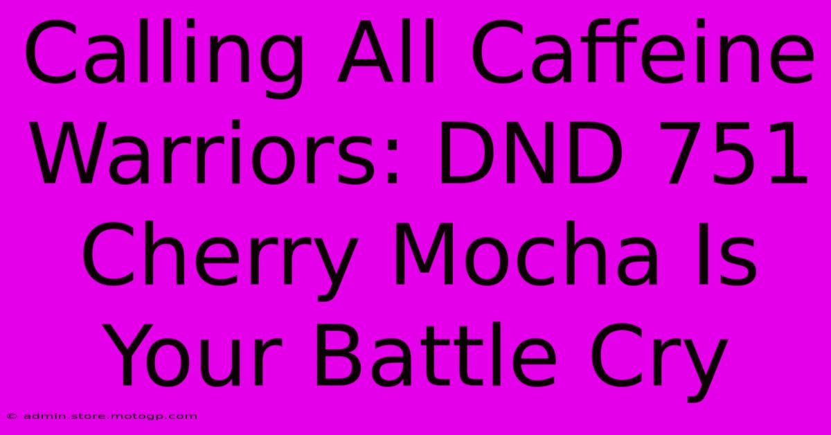 Calling All Caffeine Warriors: DND 751 Cherry Mocha Is Your Battle Cry