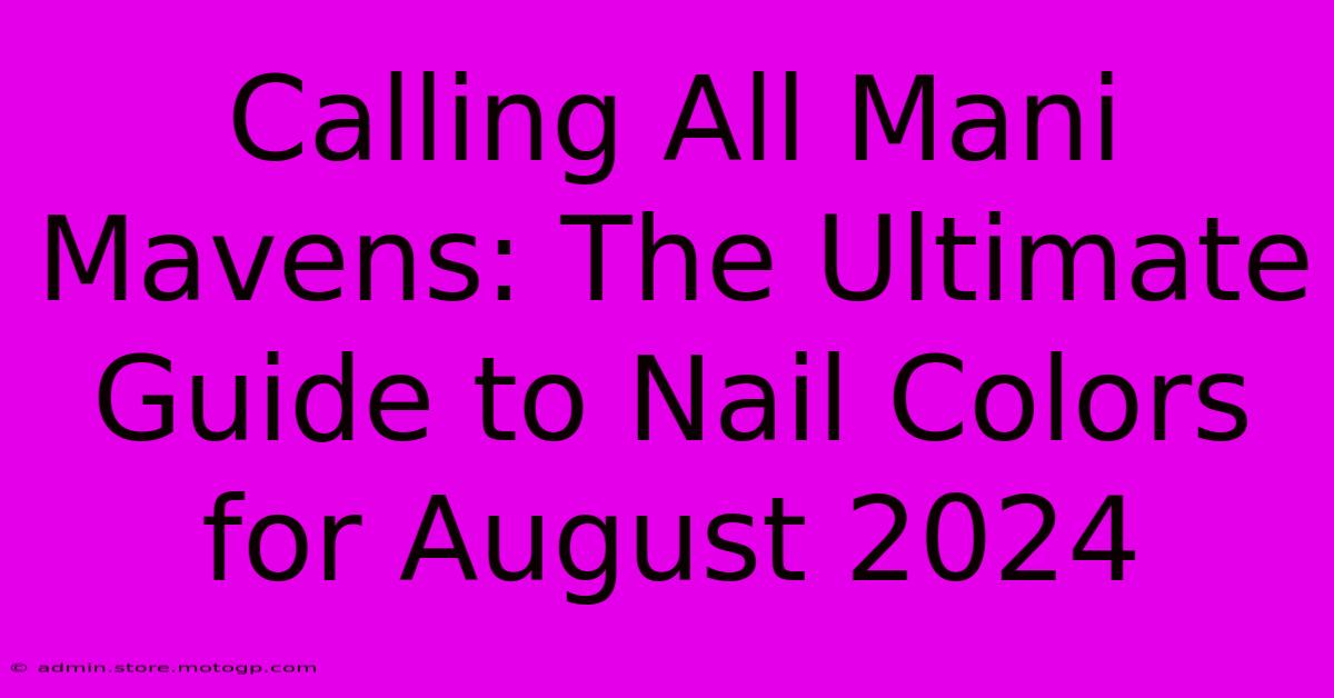 Calling All Mani Mavens: The Ultimate Guide To Nail Colors For August 2024