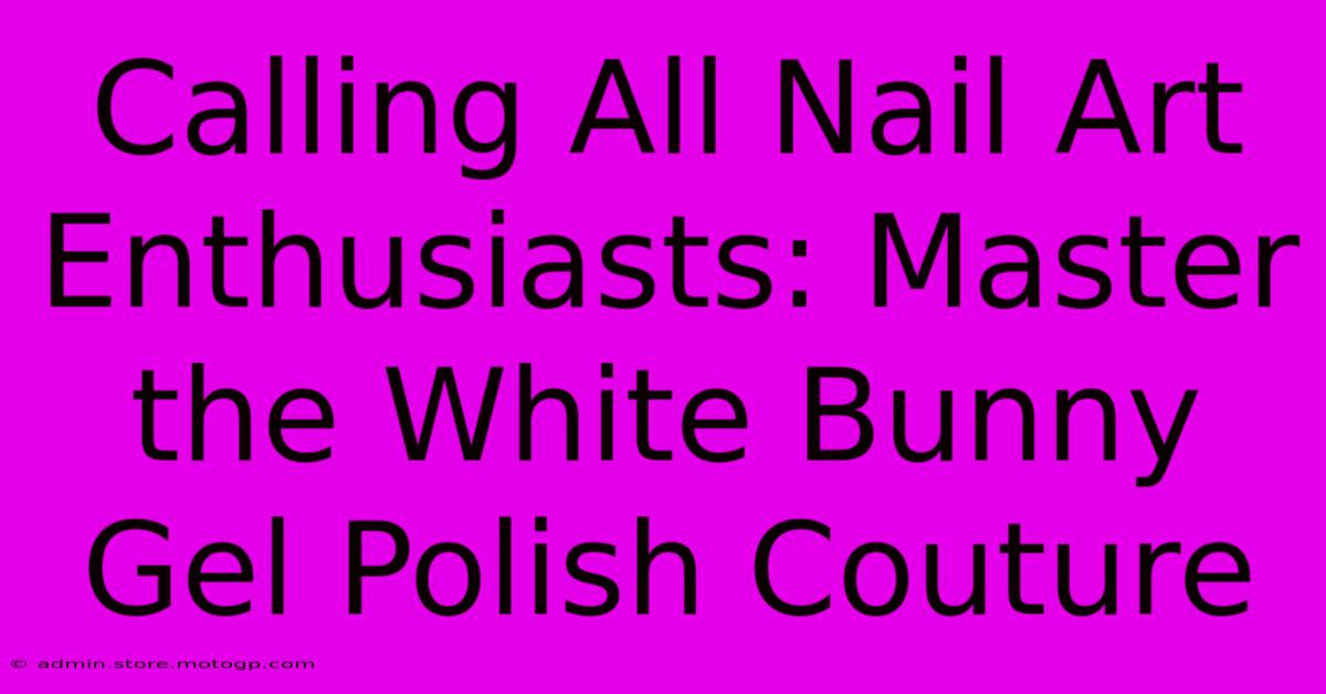 Calling All Nail Art Enthusiasts: Master The White Bunny Gel Polish Couture