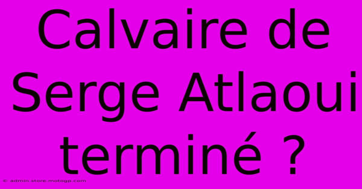 Calvaire De Serge Atlaoui Terminé ?