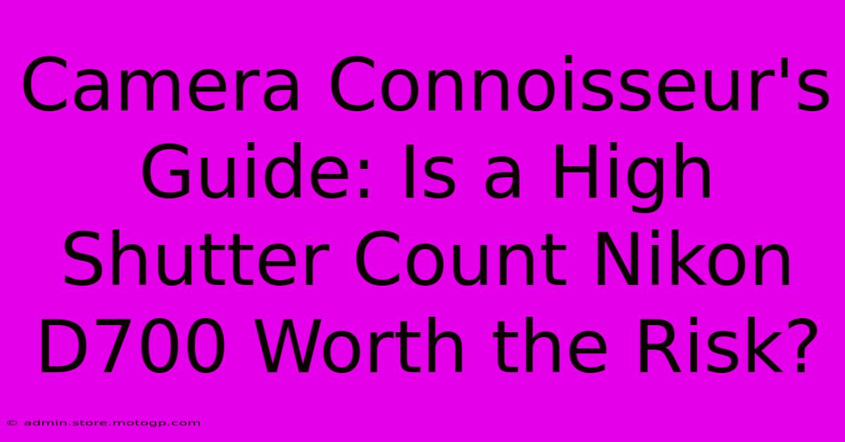 Camera Connoisseur's Guide: Is A High Shutter Count Nikon D700 Worth The Risk?