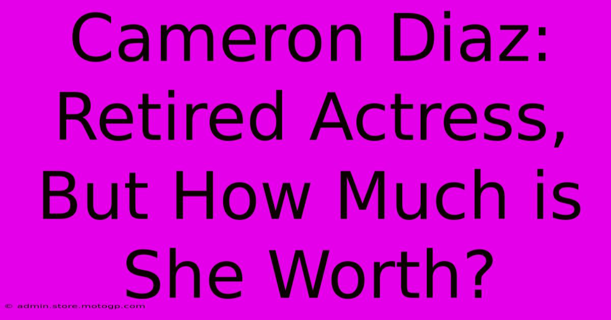 Cameron Diaz: Retired Actress, But How Much Is She Worth?