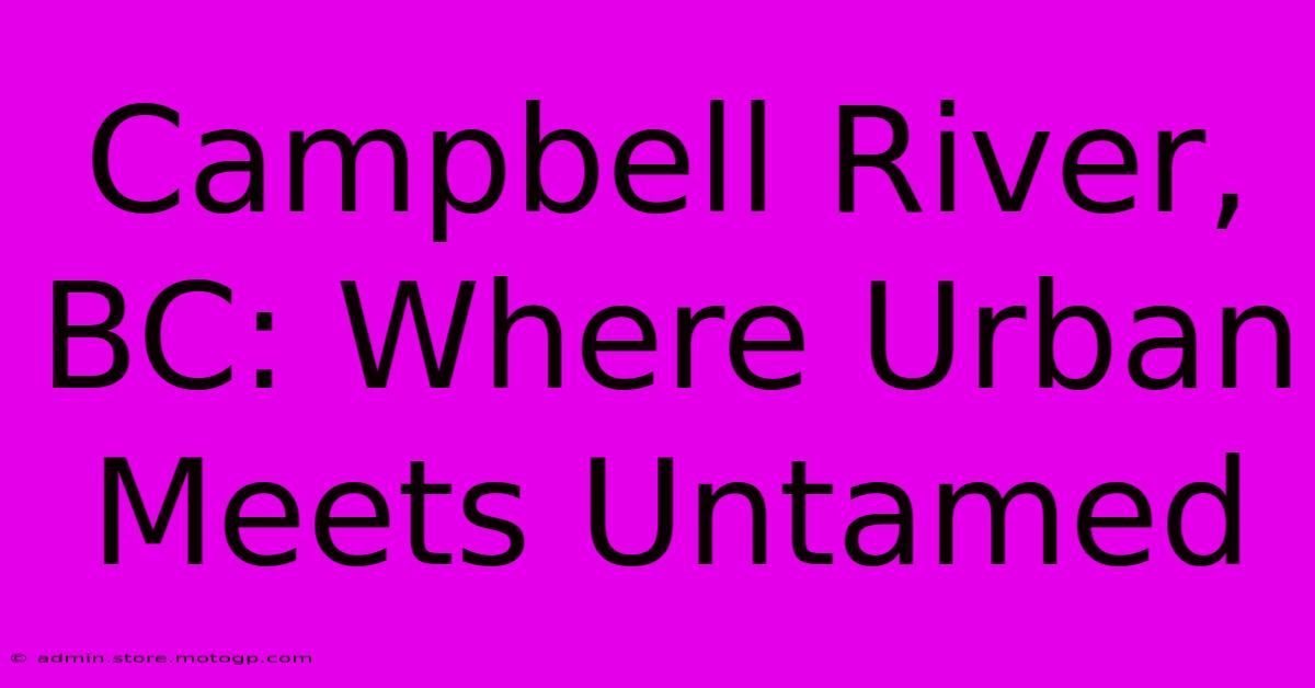 Campbell River, BC: Where Urban Meets Untamed