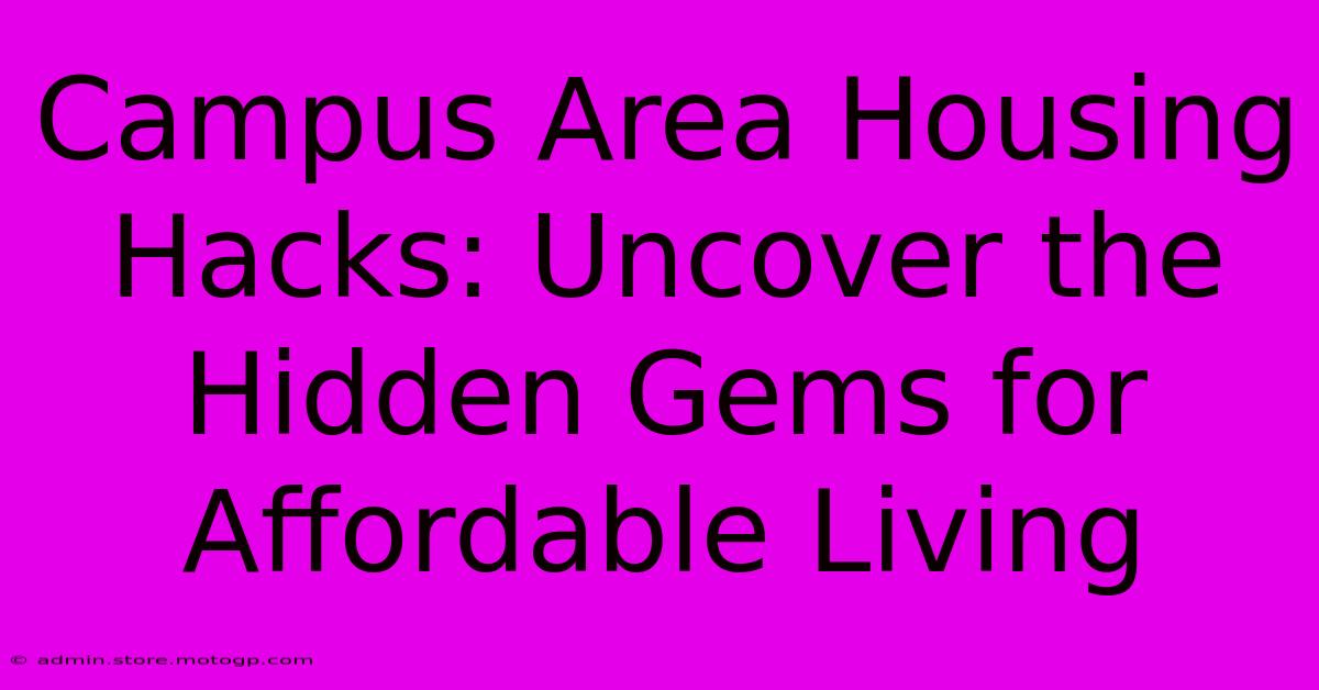 Campus Area Housing Hacks: Uncover The Hidden Gems For Affordable Living