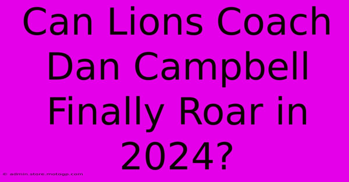 Can Lions Coach Dan Campbell Finally Roar In 2024?