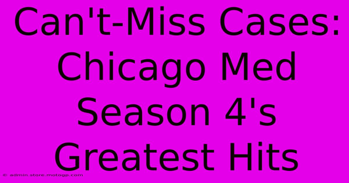 Can't-Miss Cases: Chicago Med Season 4's Greatest Hits