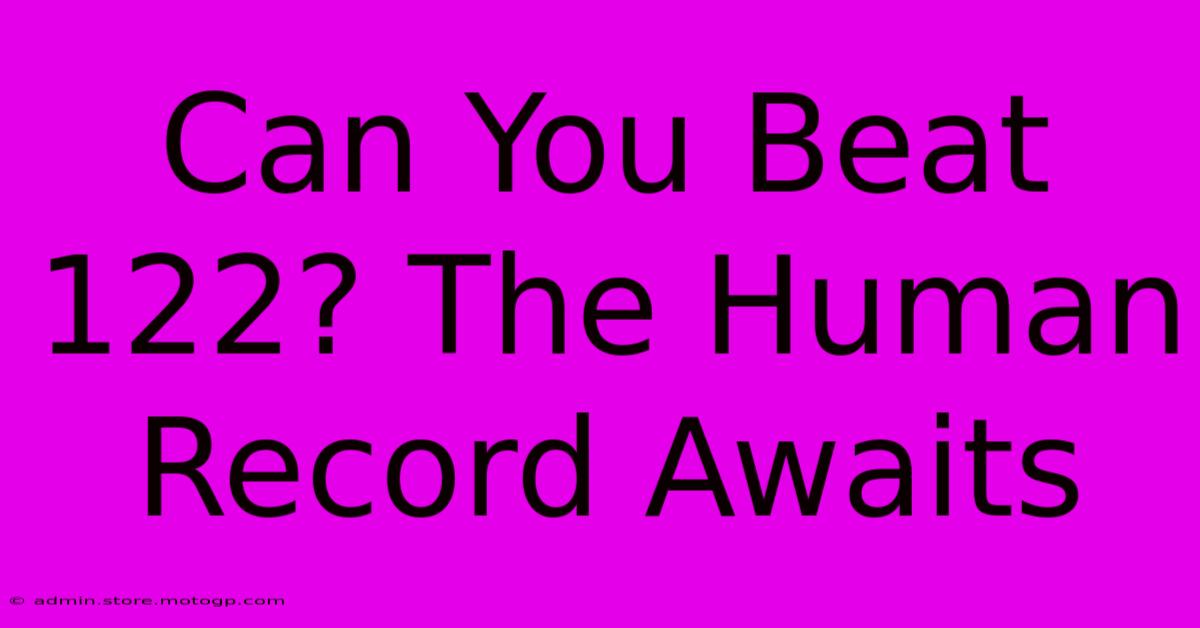 Can You Beat 122? The Human Record Awaits