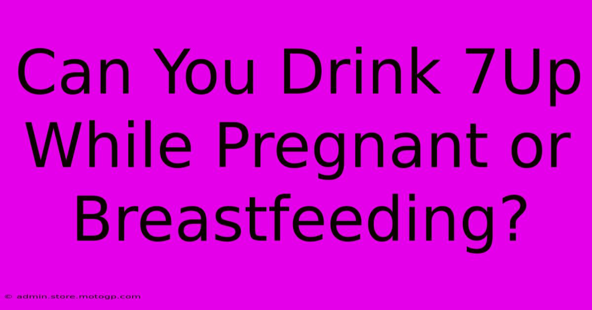 Can You Drink 7Up While Pregnant Or Breastfeeding?