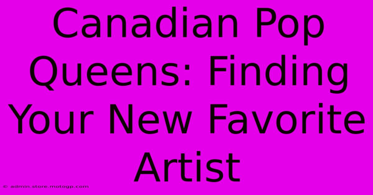 Canadian Pop Queens: Finding Your New Favorite Artist