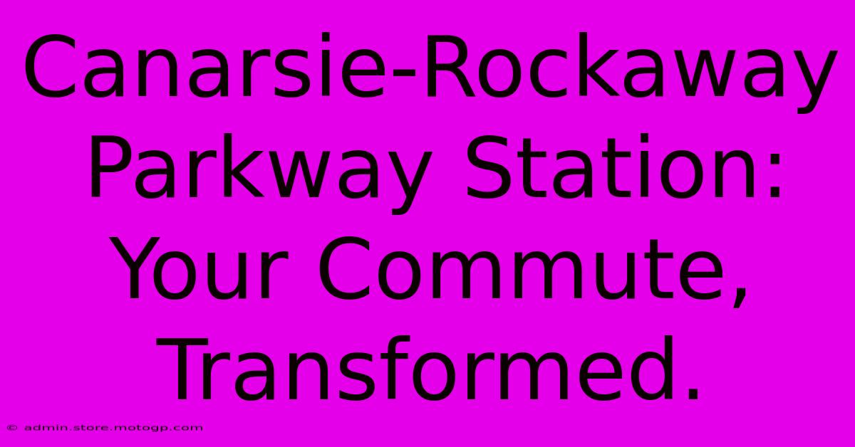 Canarsie-Rockaway Parkway Station: Your Commute, Transformed.