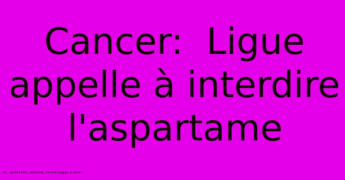 Cancer:  Ligue Appelle À Interdire L'aspartame